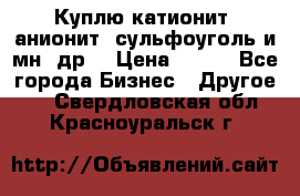 Куплю катионит ,анионит ,сульфоуголь и мн. др. › Цена ­ 100 - Все города Бизнес » Другое   . Свердловская обл.,Красноуральск г.